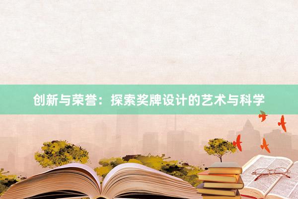 创新与荣誉：探索奖牌设计的艺术与科学