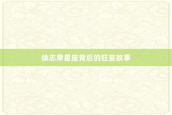 徐志摩星座背后的狂妄故事