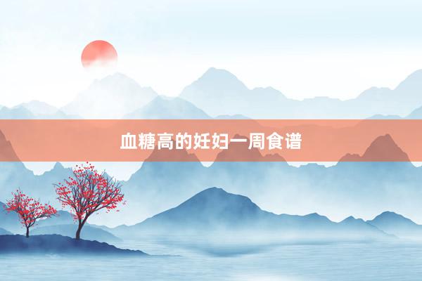 血糖高的妊妇一周食谱