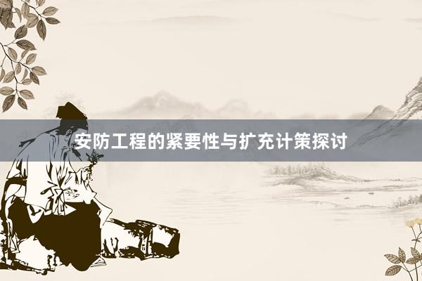 安防工程的紧要性与扩充计策探讨