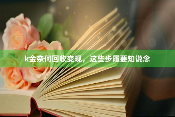 k金奈何回收变现，这些步履要知说念