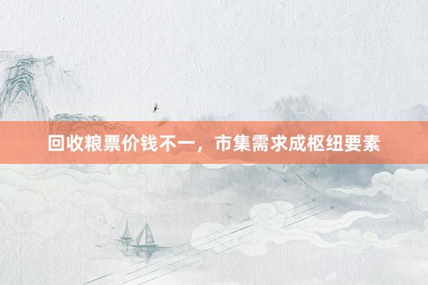 回收粮票价钱不一，市集需求成枢纽要素